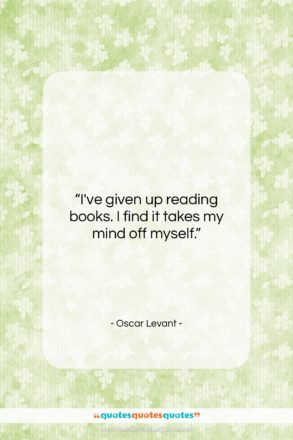 Oscar Levant quote: “I’ve given up reading books. I find…”- at QuotesQuotesQuotes.com