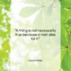 Oscar Wilde quote: “A thing is not necessarily true because…”- at QuotesQuotesQuotes.com