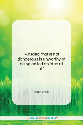 Oscar Wilde quote: “An idea that is not dangerous is…”- at QuotesQuotesQuotes.com