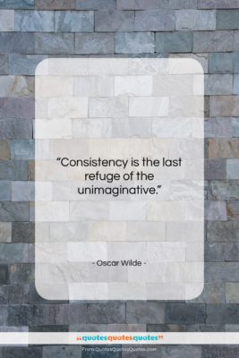Oscar Wilde quote: “Consistency is the last refuge of the…”- at QuotesQuotesQuotes.com