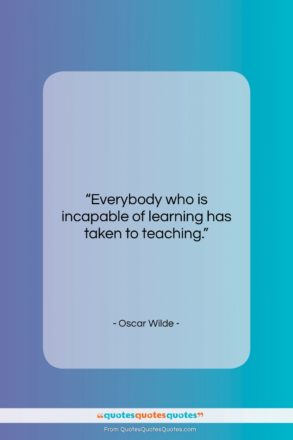 Oscar Wilde quote: “Everybody who is incapable of learning has…”- at QuotesQuotesQuotes.com