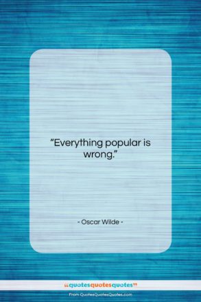 Oscar Wilde quote: “Everything popular is wrong….”- at QuotesQuotesQuotes.com
