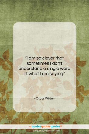 Oscar Wilde quote: “I am so clever that sometimes I…”- at QuotesQuotesQuotes.com