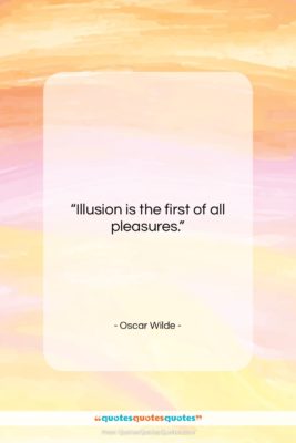 Oscar Wilde quote: “Illusion is the first of all pleasures….”- at QuotesQuotesQuotes.com