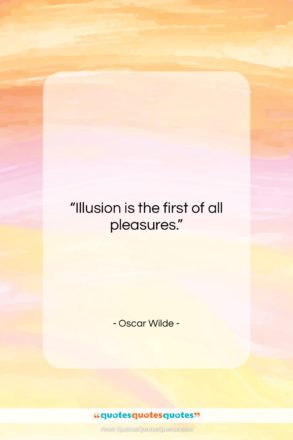 Oscar Wilde quote: “Illusion is the first of all pleasures….”- at QuotesQuotesQuotes.com