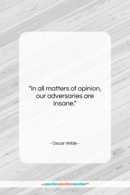 Oscar Wilde quote: “In all matters of opinion, our adversaries…”- at QuotesQuotesQuotes.com