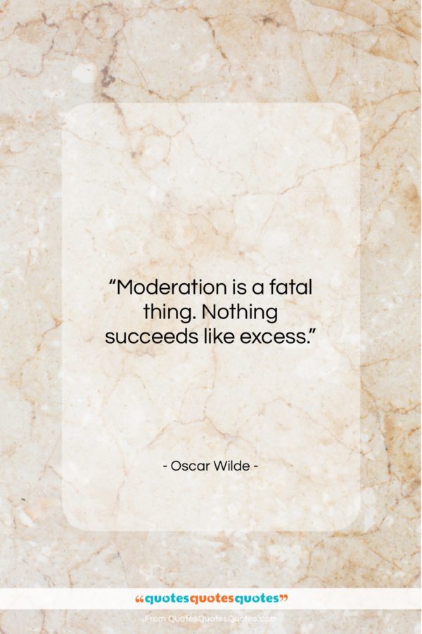 Oscar Wilde quote: “Moderation is a fatal thing. Nothing succeeds…”- at QuotesQuotesQuotes.com
