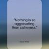 Oscar Wilde quote: “Nothing is so aggravating than calmness…”- at QuotesQuotesQuotes.com