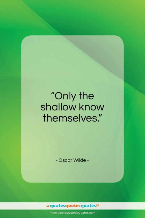 Oscar Wilde quote: “Only the shallow know themselves…”- at QuotesQuotesQuotes.com