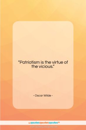 Oscar Wilde quote: “Patriotism is the virtue of the vicious….”- at QuotesQuotesQuotes.com