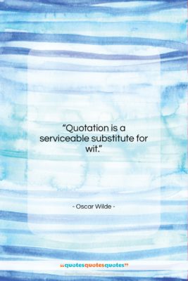 Oscar Wilde quote: “Quotation is a serviceable substitute for wit….”- at QuotesQuotesQuotes.com