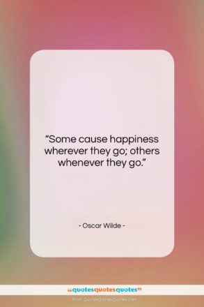 Oscar Wilde quote: “Some cause happiness wherever they go; others…”- at QuotesQuotesQuotes.com
