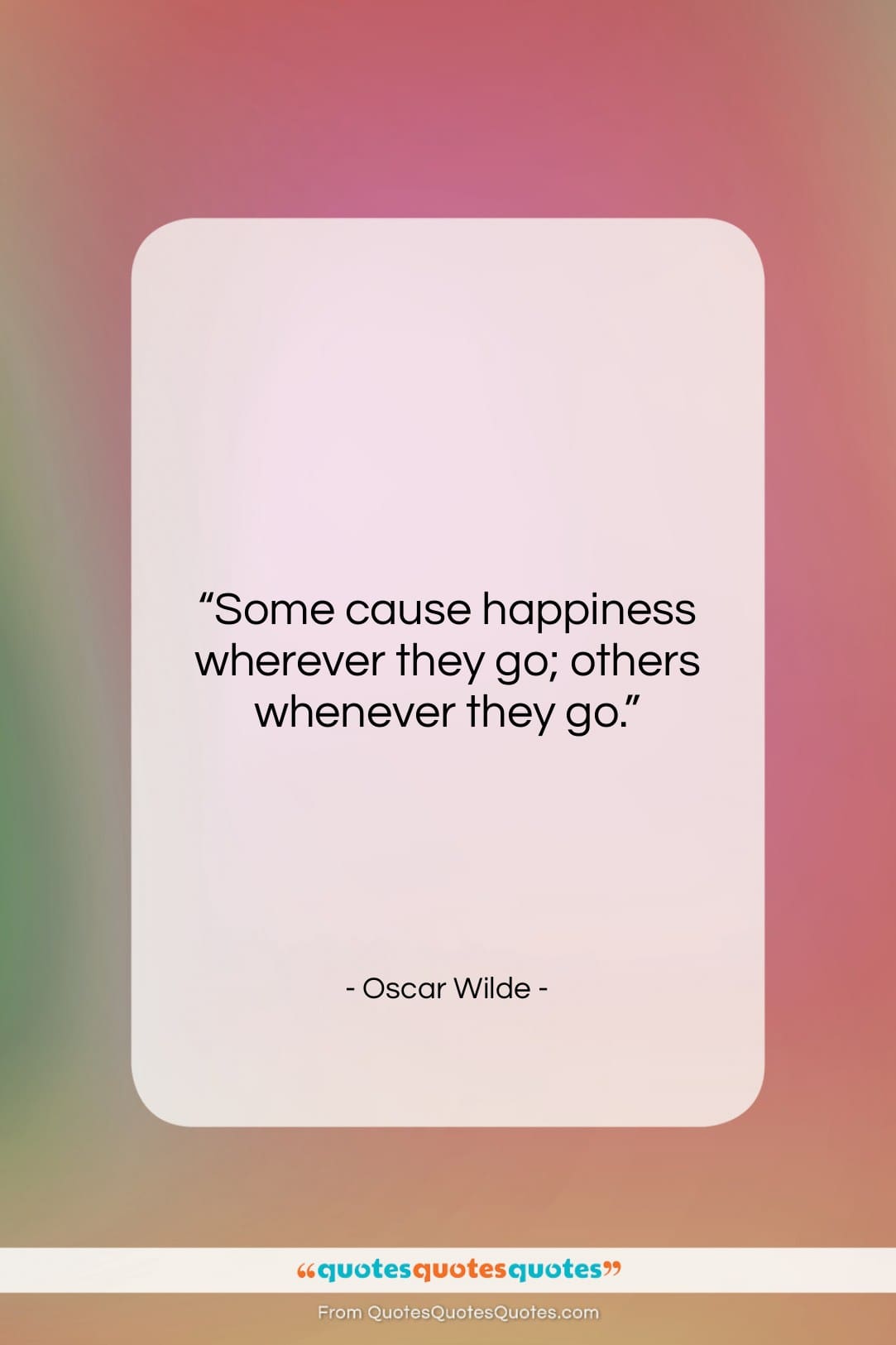 Oscar Wilde quote: “Some cause happiness wherever they go; others…”- at QuotesQuotesQuotes.com
