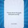 Oscar Wilde quote: “Those whom the gods love grow young….”- at QuotesQuotesQuotes.com