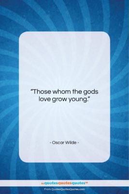 Oscar Wilde quote: “Those whom the gods love grow young….”- at QuotesQuotesQuotes.com