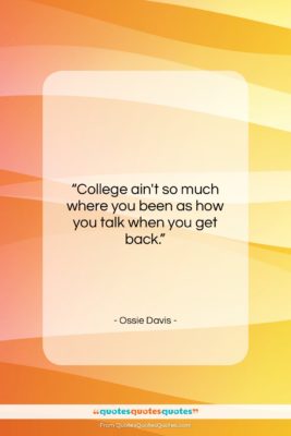 Ossie Davis quote: “College ain’t so much where you been…”- at QuotesQuotesQuotes.com
