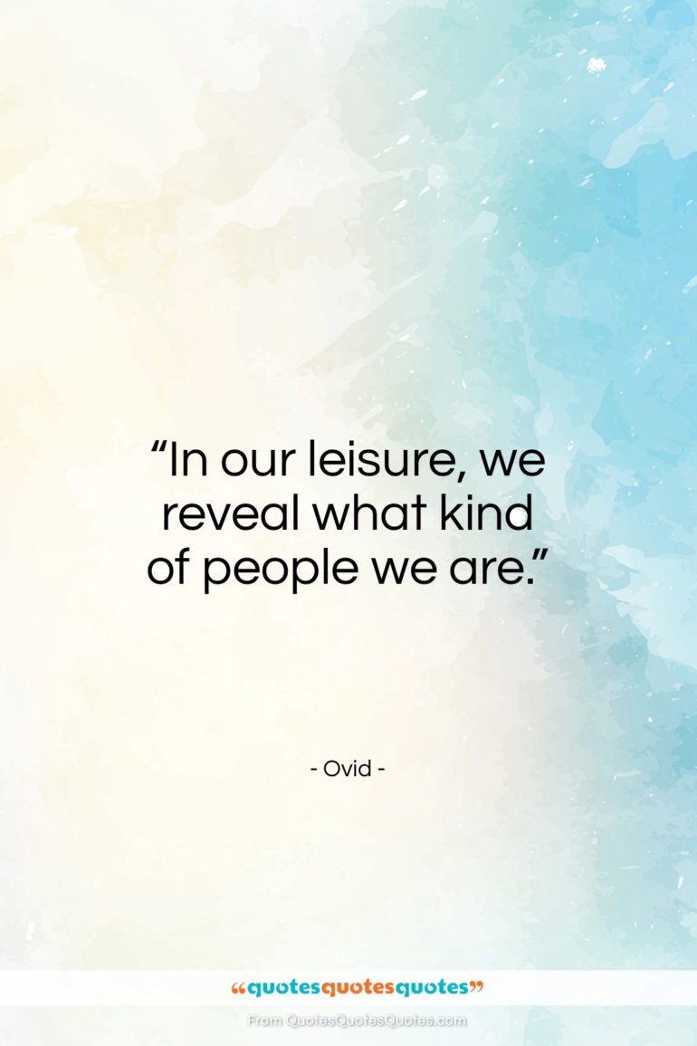 Ovid quote: “In our leisure, we reveal what kind of people we are.”- at QuotesQuotesQuotes.com