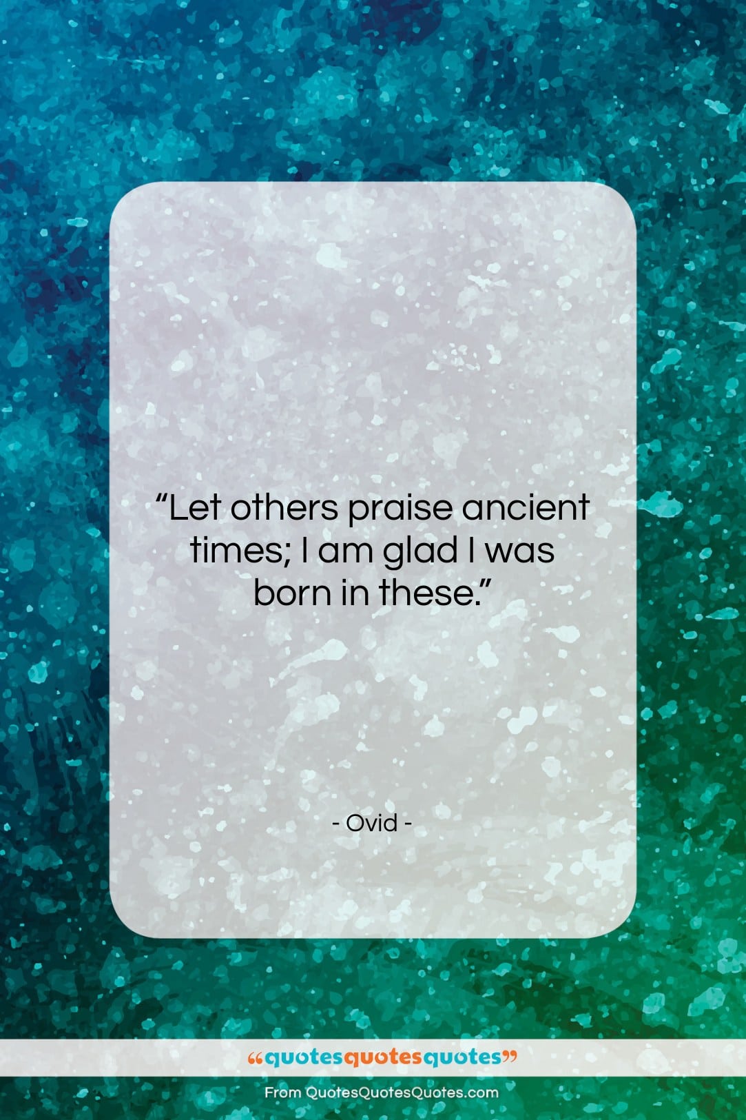 Ovid quote: “Let others praise ancient times; I am…”- at QuotesQuotesQuotes.com