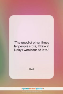 Ovid quote: “The good of other times let people…”- at QuotesQuotesQuotes.com