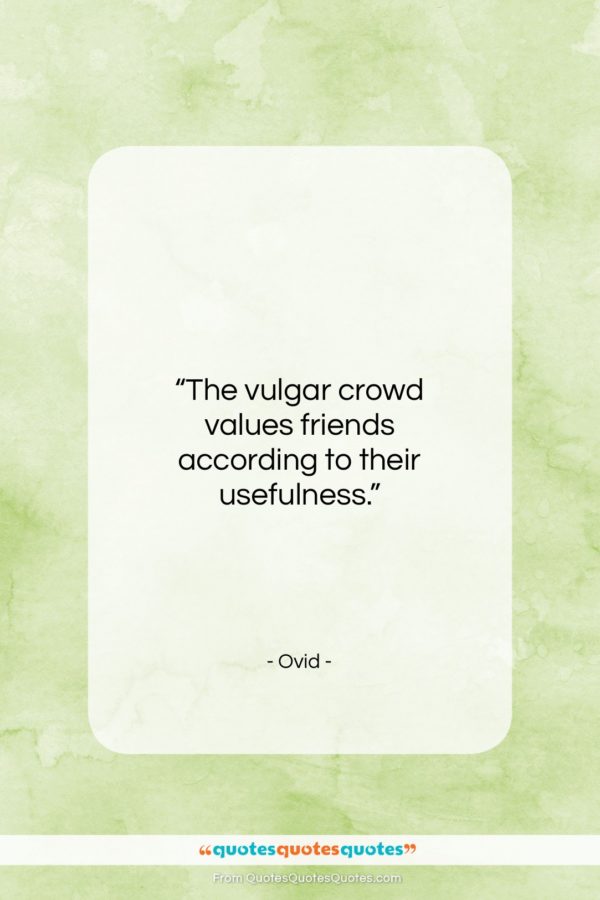 Ovid quote: “The vulgar crowd values friends according to…”- at QuotesQuotesQuotes.com