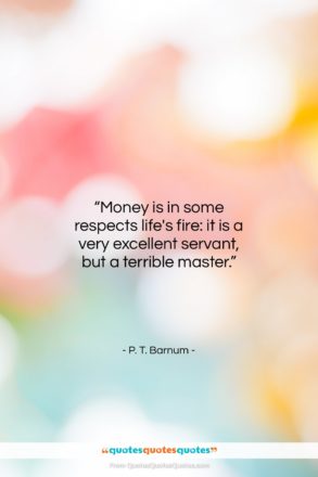 P. T. Barnum quote: “Money is in some respects life’s fire:…”- at QuotesQuotesQuotes.com