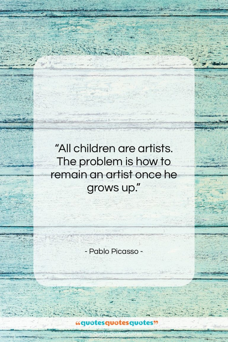 Pablo Picasso quote: “All children are artists. The problem is…”- at QuotesQuotesQuotes.com