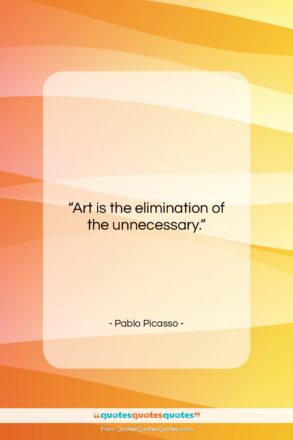 Pablo Picasso quote: “Art is the elimination of the unnecessary….”- at QuotesQuotesQuotes.com
