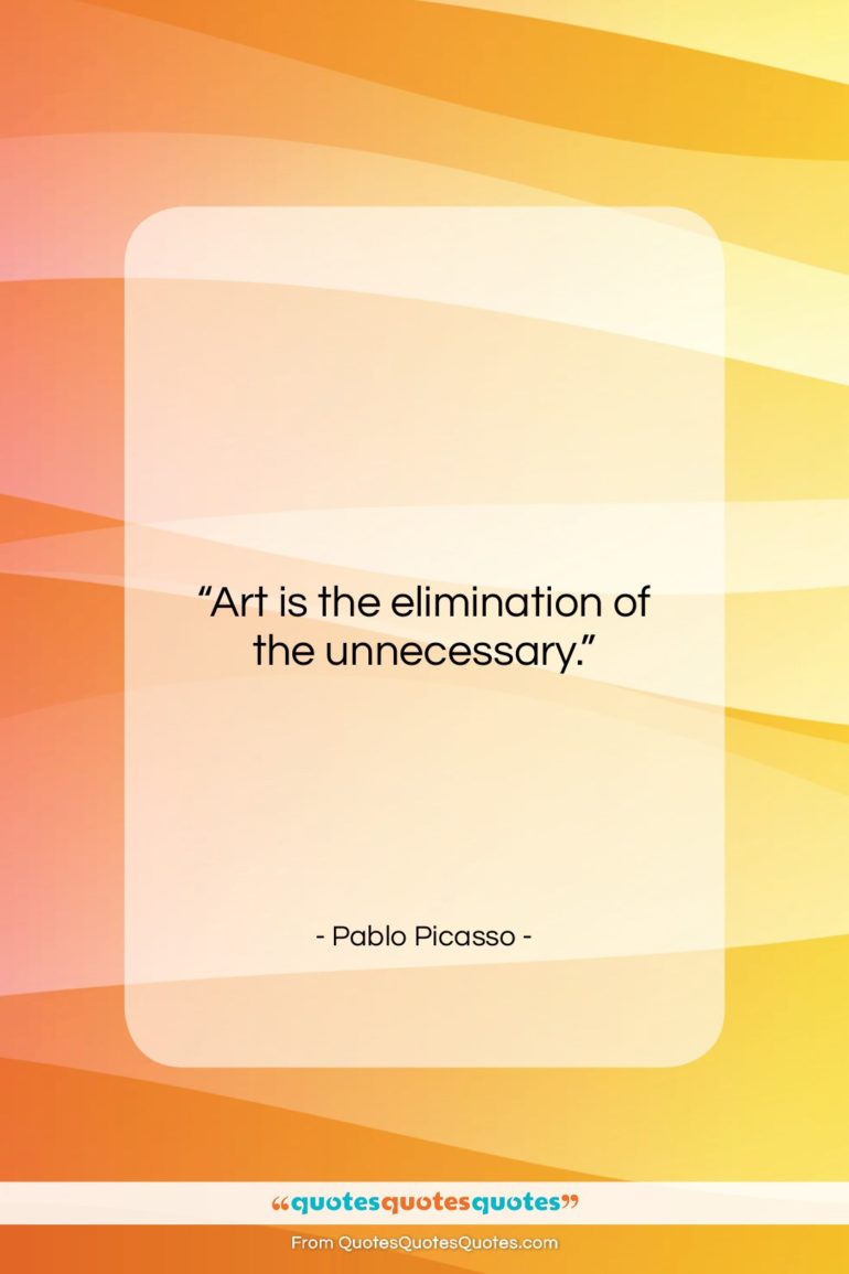 Pablo Picasso quote: “Art is the elimination of the unnecessary….”- at QuotesQuotesQuotes.com