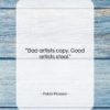 Pablo Picasso quote: “Bad artists copy. Good artists steal….”- at QuotesQuotesQuotes.com