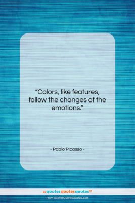 Pablo Picasso quote: “Colors, like features, follow the changes of…”- at QuotesQuotesQuotes.com