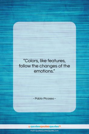 Pablo Picasso quote: “Colors, like features, follow the changes of…”- at QuotesQuotesQuotes.com