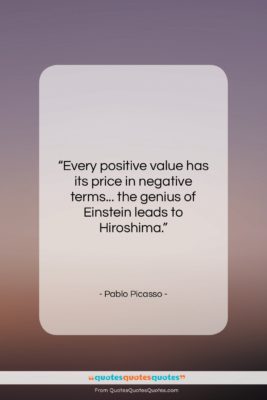 Pablo Picasso quote: “Every positive value has its price in…”- at QuotesQuotesQuotes.com