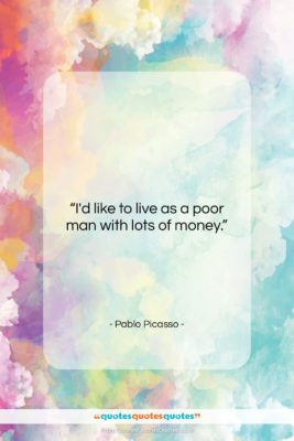 Pablo Picasso quote: “I’d like to live as a poor…”- at QuotesQuotesQuotes.com