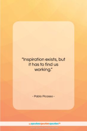 Pablo Picasso quote: “Inspiration exists, but it has to find…”- at QuotesQuotesQuotes.com