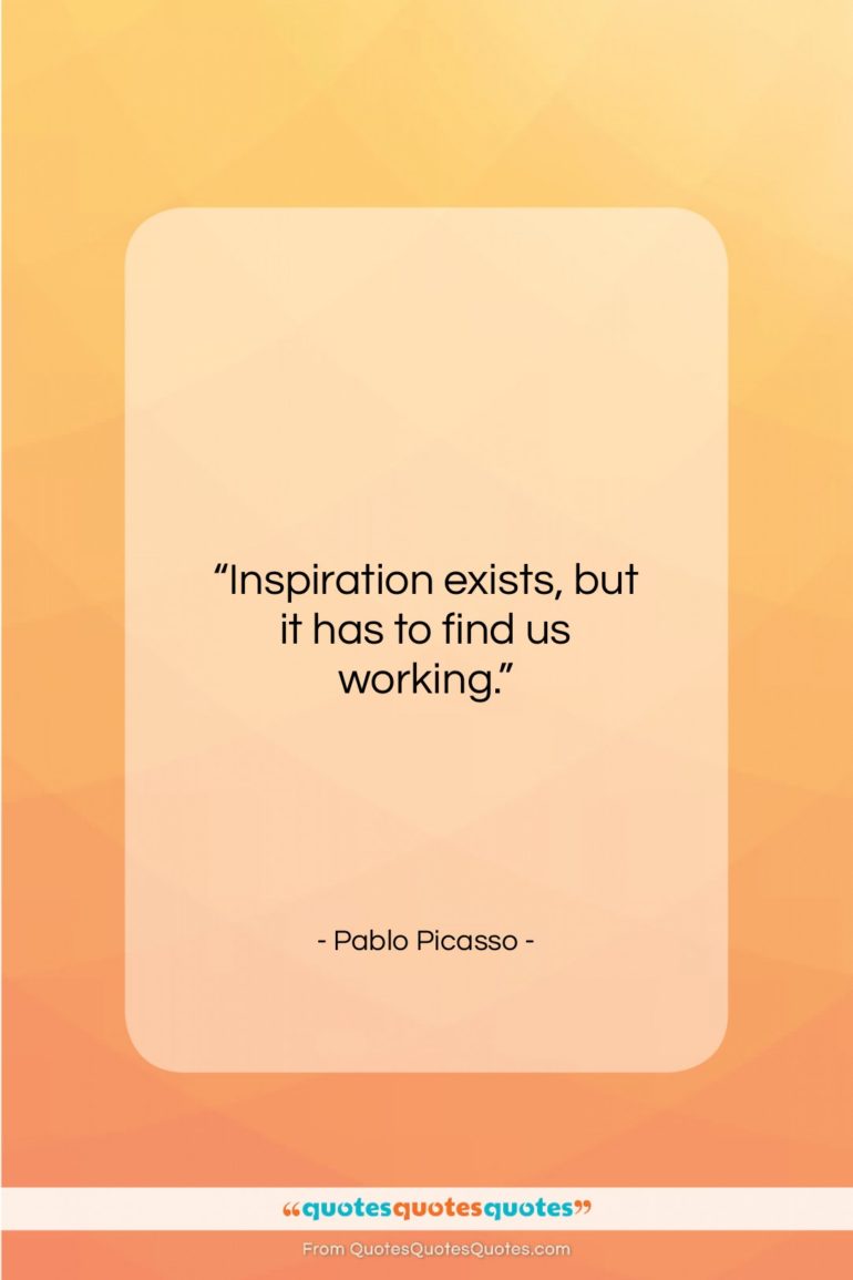 Pablo Picasso quote: “Inspiration exists, but it has to find…”- at QuotesQuotesQuotes.com