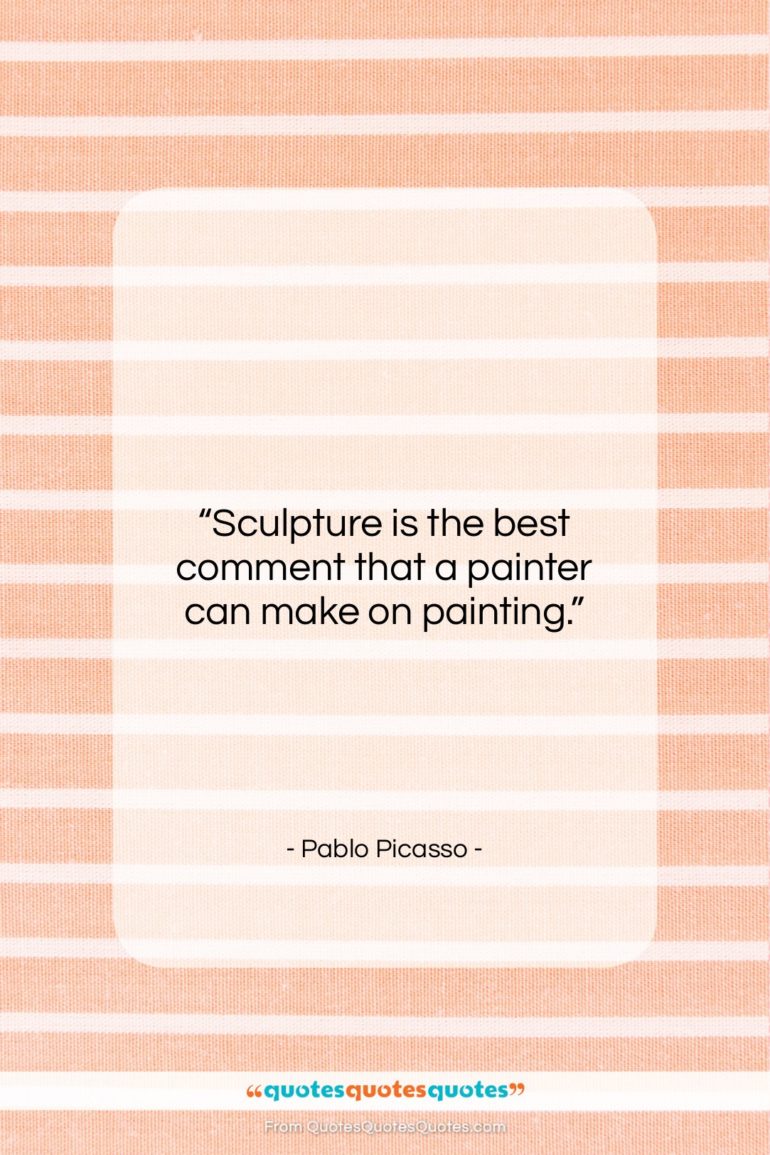 Pablo Picasso quote: “Sculpture is the best comment that a…”- at QuotesQuotesQuotes.com