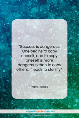 Pablo Picasso quote: “Success is dangerous. One begins to copy…”- at QuotesQuotesQuotes.com