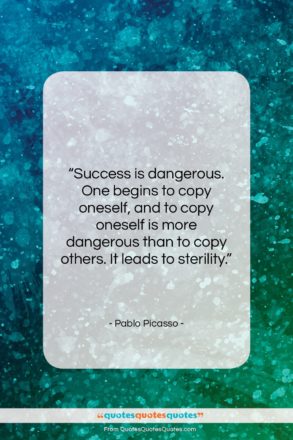 Pablo Picasso quote: “Success is dangerous. One begins to copy…”- at QuotesQuotesQuotes.com