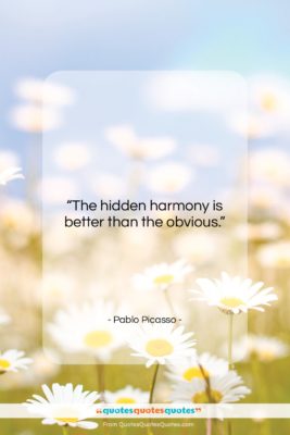 Pablo Picasso quote: “The hidden harmony is better than the…”- at QuotesQuotesQuotes.com