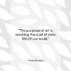 Pablo Picasso quote: “The purpose of art is washing the…”- at QuotesQuotesQuotes.com