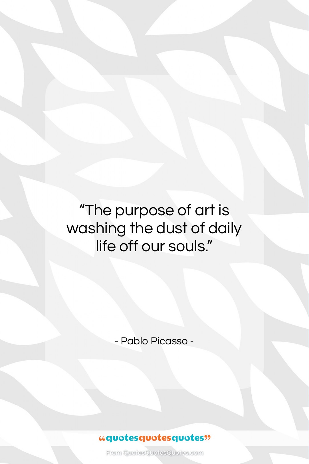 Pablo Picasso quote: “The purpose of art is washing the…”- at QuotesQuotesQuotes.com