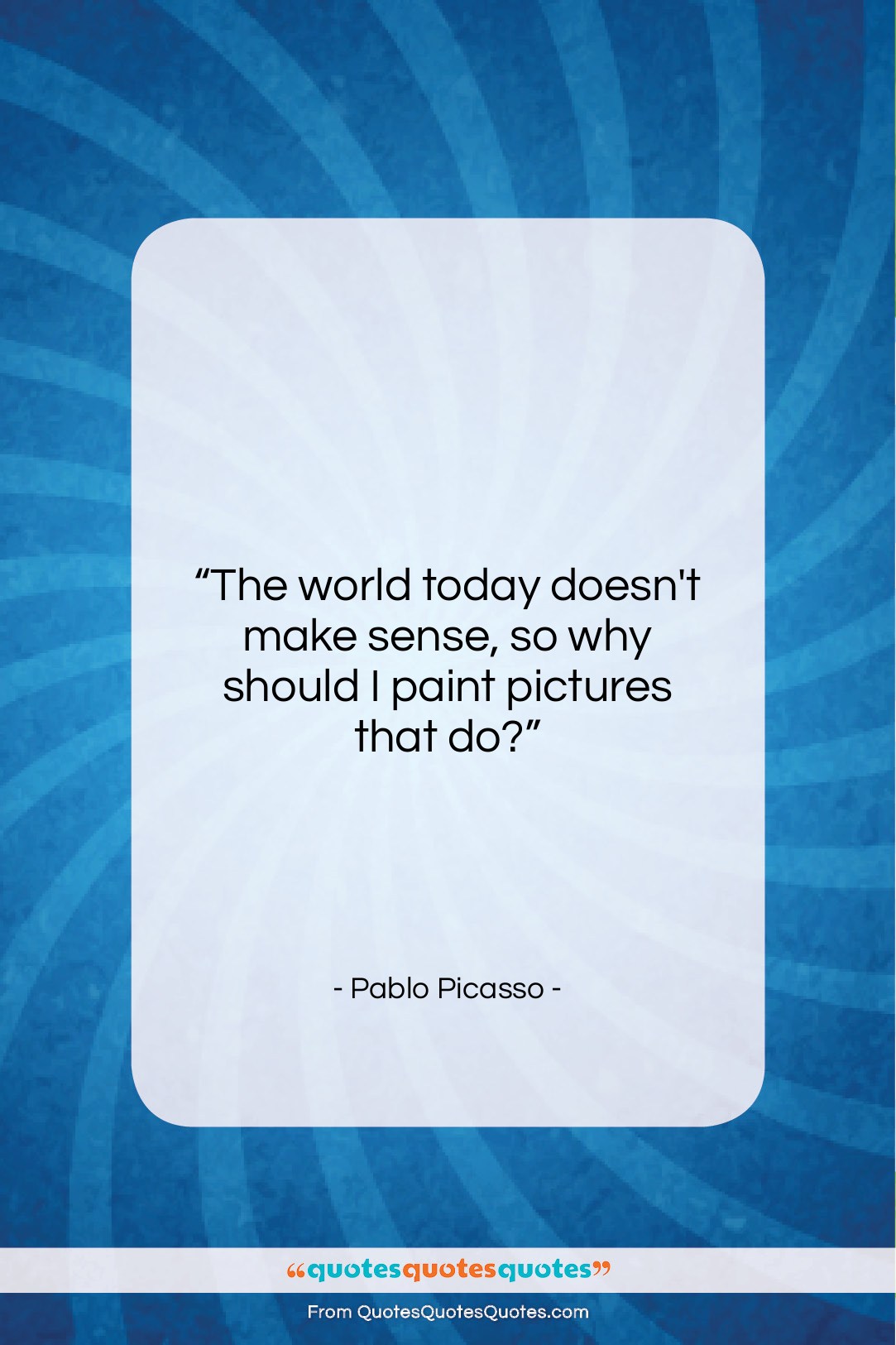 Pablo Picasso quote: “The world today doesn’t make sense, so…”- at QuotesQuotesQuotes.com