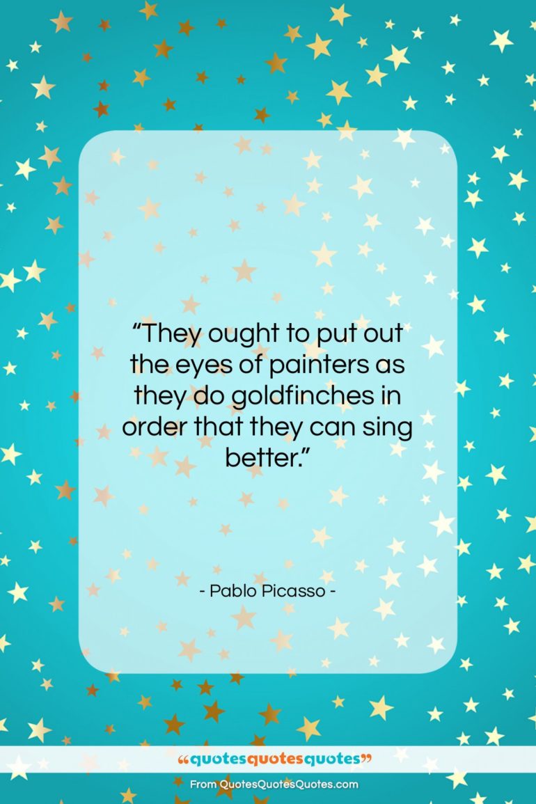 Pablo Picasso quote: “They ought to put out the eyes…”- at QuotesQuotesQuotes.com