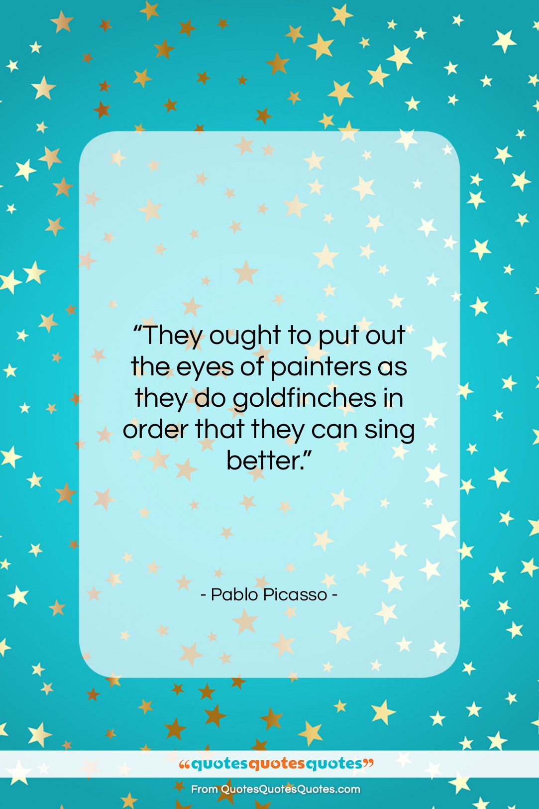 Pablo Picasso quote: “They ought to put out the eyes…”- at QuotesQuotesQuotes.com