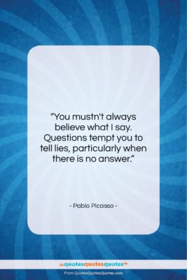 Pablo Picasso quote: “You mustn’t always believe what I say….”- at QuotesQuotesQuotes.com
