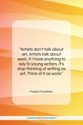 Paddy Chayefsky quote: “Artists don’t talk about art. Artists talk…”- at QuotesQuotesQuotes.com