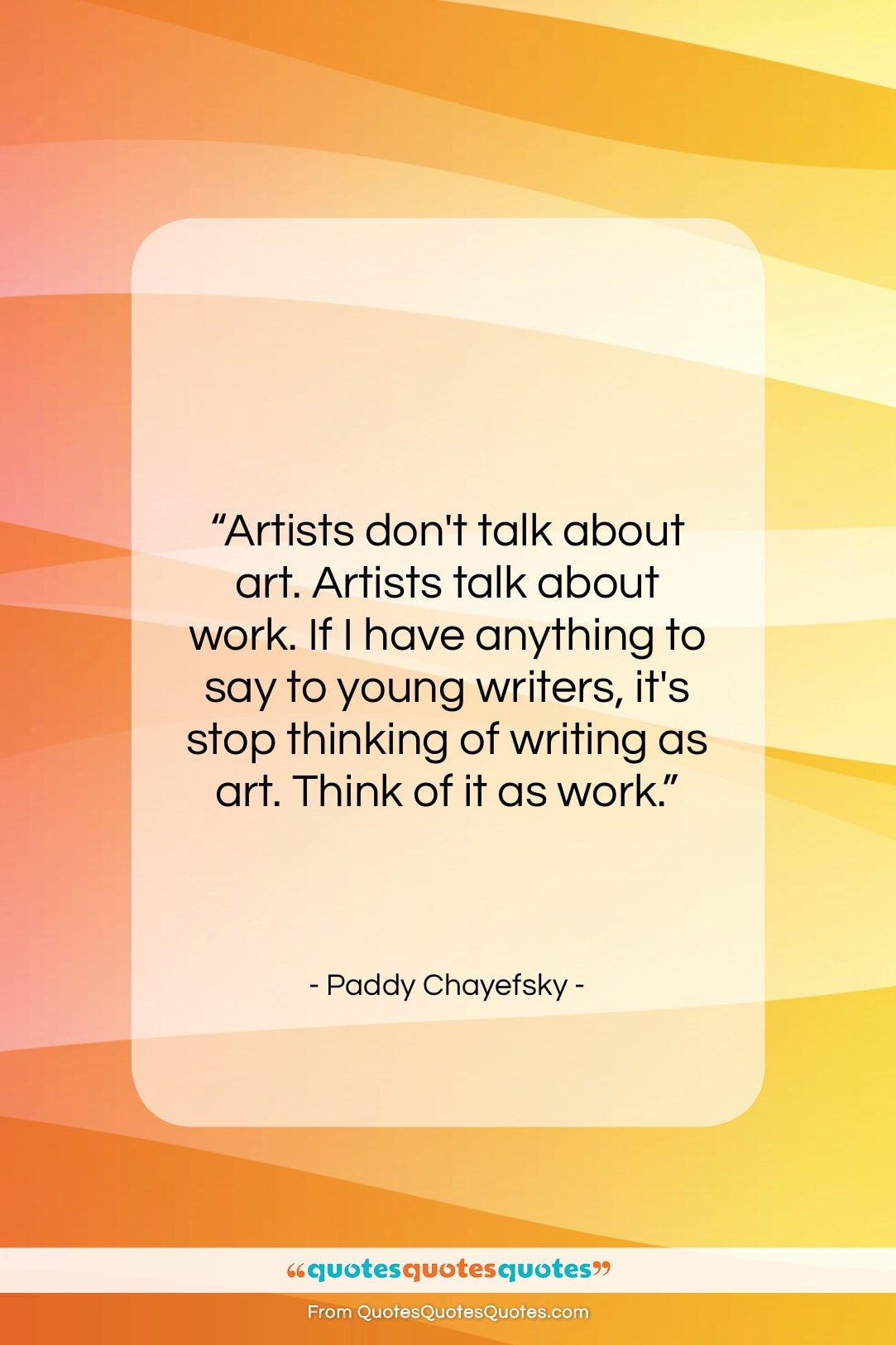 Paddy Chayefsky quote: “Artists don’t talk about art. Artists talk…”- at QuotesQuotesQuotes.com