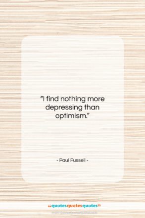 Paul Fussell quote: “I find nothing more depressing than optimism….”- at QuotesQuotesQuotes.com