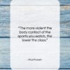 Paul Fussell quote: “The more violent the body contact of…”- at QuotesQuotesQuotes.com