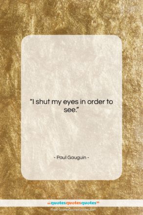 Paul Gauguin quote: “I shut my eyes in order to…”- at QuotesQuotesQuotes.com
